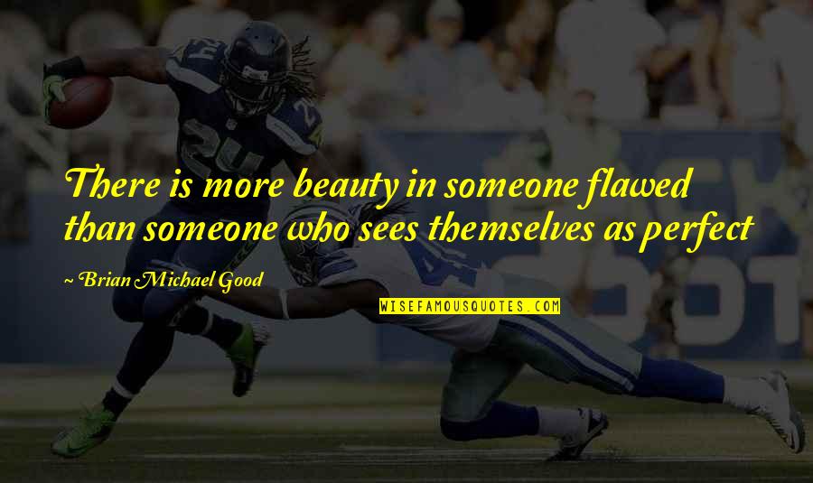 Good Relationships And Love Quotes By Brian Michael Good: There is more beauty in someone flawed than Good Relationships And Love Quotes By Brian Michael Good: There is more beauty in someone flawed than