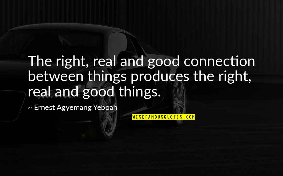 Good Relationships Quotes By Ernest Agyemang Yeboah: The right, real and good connection between things