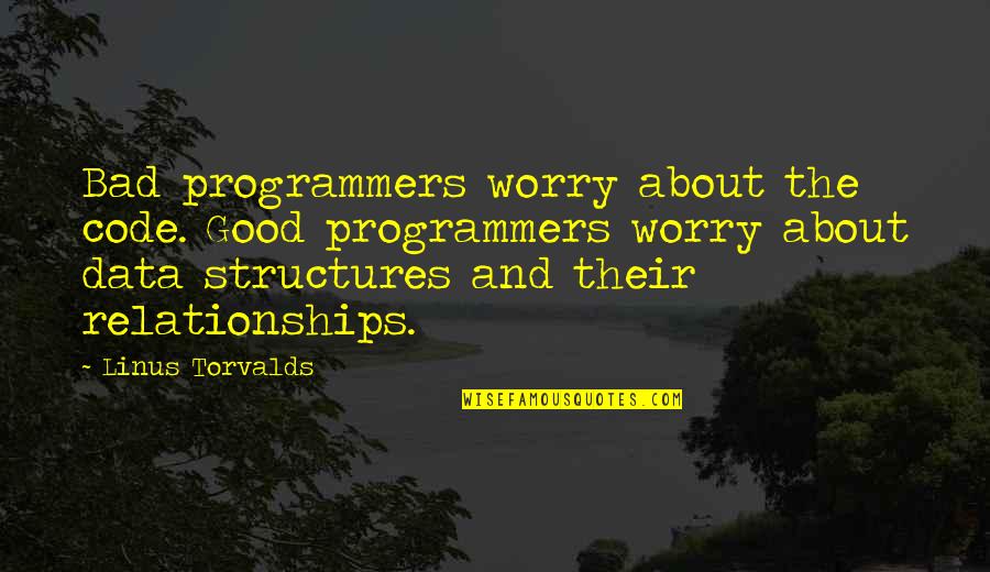 Good Relationships Quotes By Linus Torvalds: Bad programmers worry about the code. Good programmers