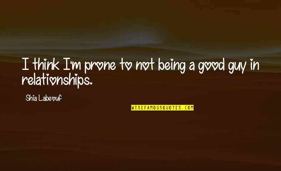 Good Relationships Quotes By Shia Labeouf: I think I'm prone to not being a