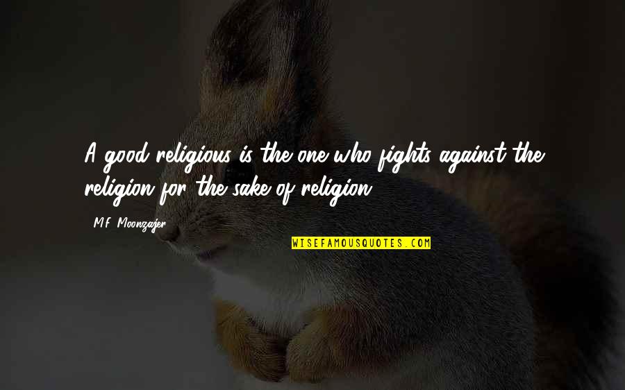 Good Religious Quotes By M.F. Moonzajer: A good religious is the one who fights Good Religious Quotes By M.F. Moonzajer: A good religious is the one who fights