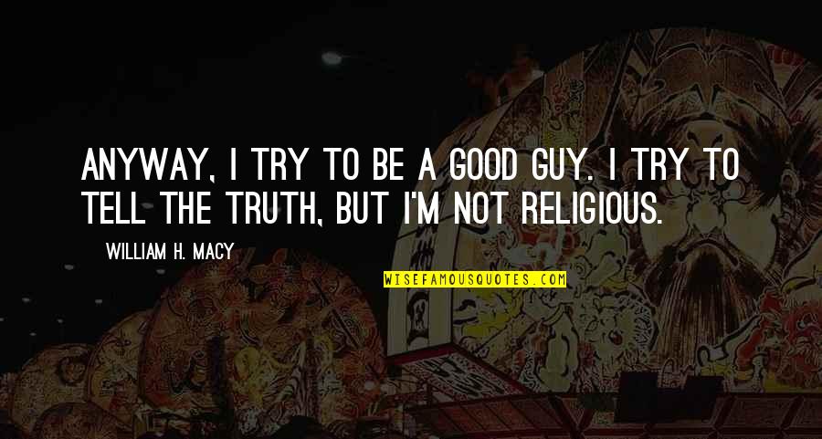 Good Religious Quotes By William H. Macy: Anyway, I try to be a good guy.