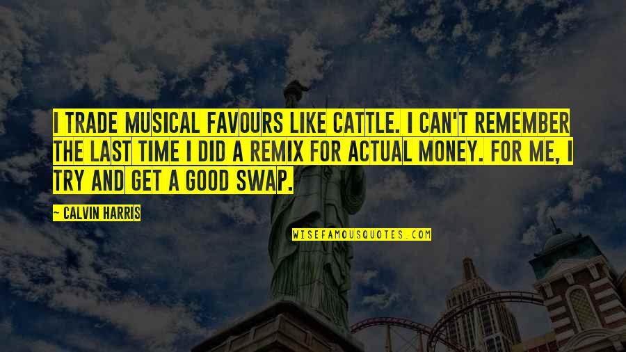 Good Remember Me Quotes By Calvin Harris: I trade musical favours like cattle. I can't