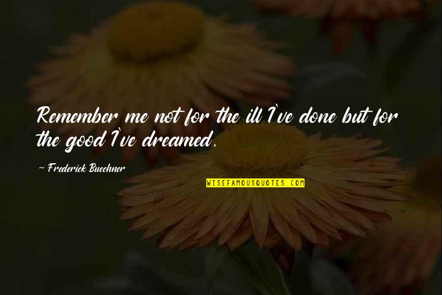 Good Remember Me Quotes By Frederick Buechner: Remember me not for the ill I've done Good Remember Me Quotes By Frederick Buechner: Remember me not for the ill I've done
