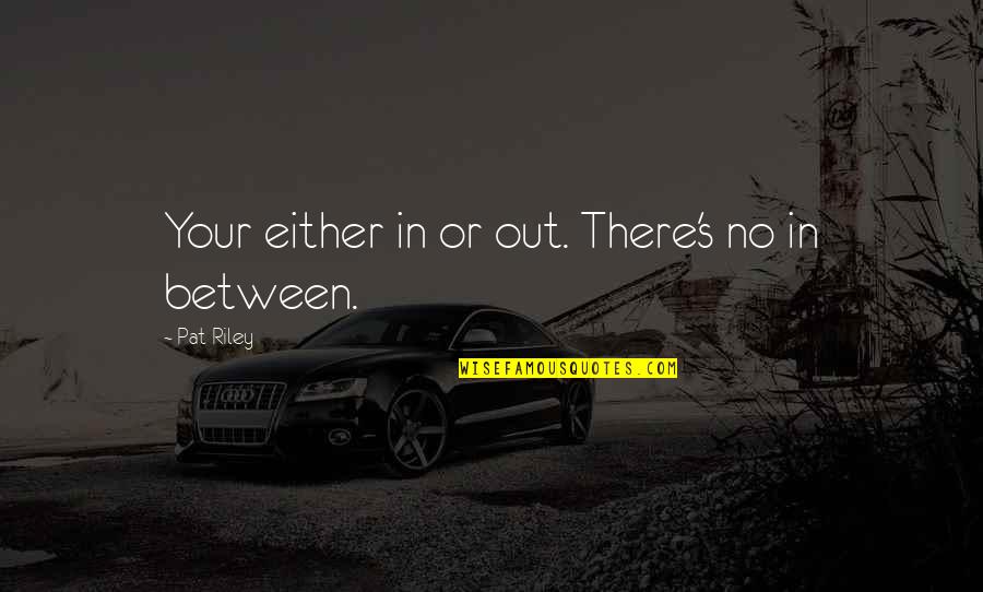 Good Remember Me Quotes By Pat Riley: Your either in or out. There's no in