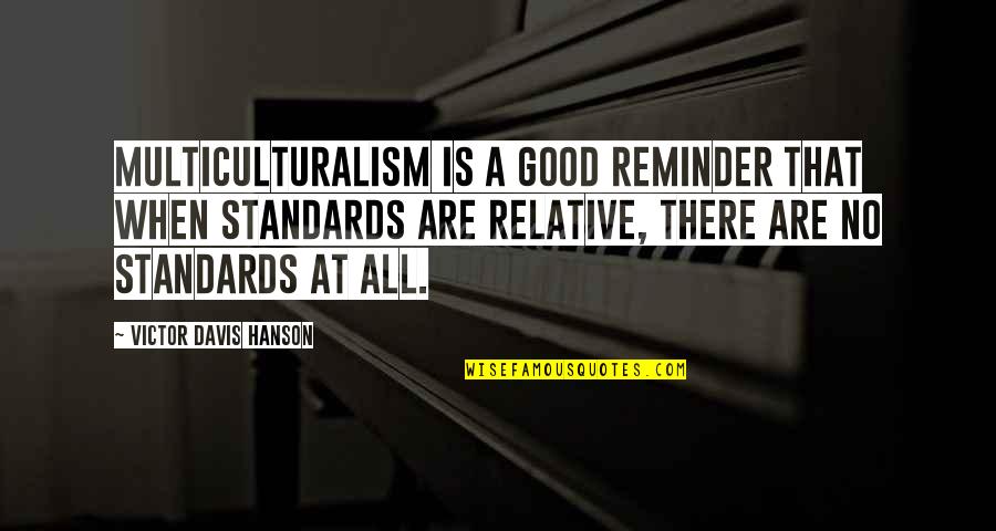 Good Reminder Quotes By Victor Davis Hanson: Multiculturalism is a good reminder that when standards