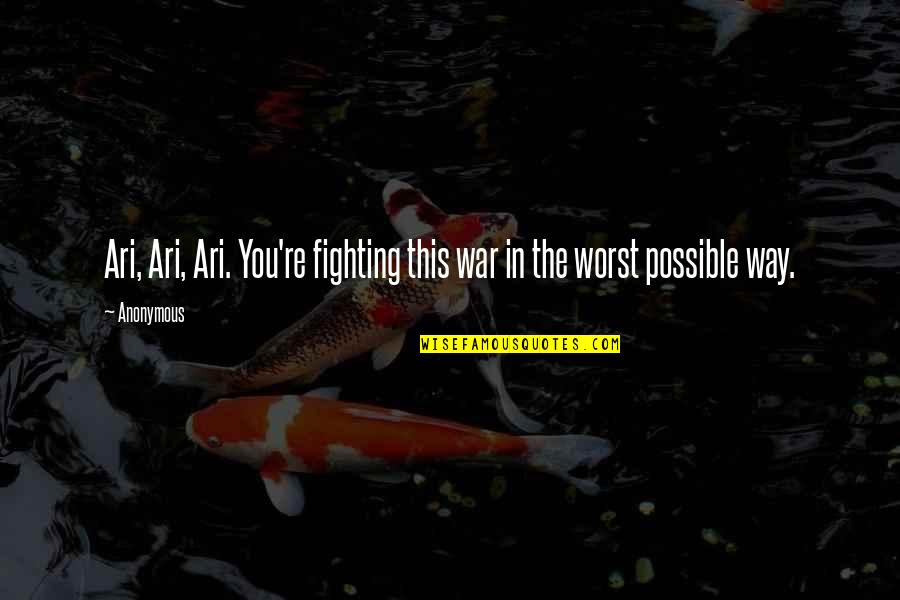 Good Researcher Quotes By Anonymous: Ari, Ari, Ari. You're fighting this war in