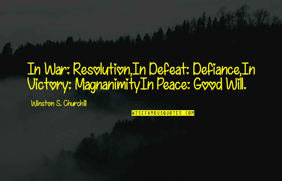 Good Resolution Quotes By Winston S. Churchill: In War: Resolution,In Defeat: Defiance,In Victory: MagnanimityIn Peace: