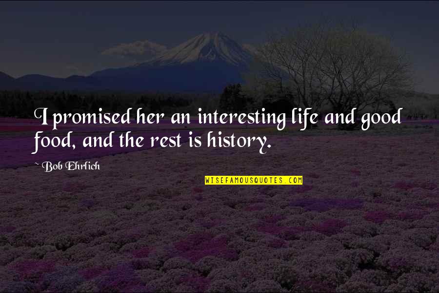 Good Rest Life Quotes By Bob Ehrlich: I promised her an interesting life and good