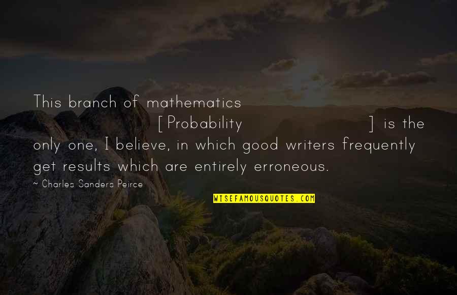 Good Results Quotes By Charles Sanders Peirce: This branch of mathematics [Probability] is the only