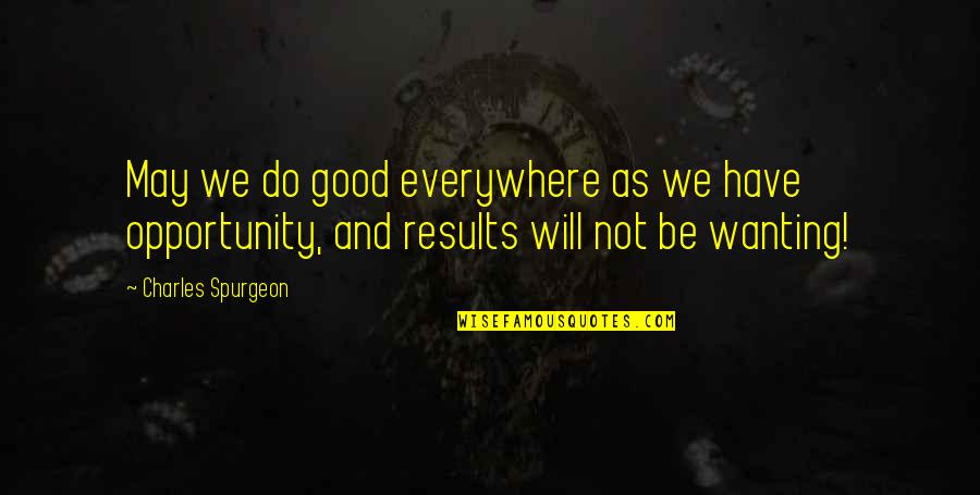 Good Results Quotes By Charles Spurgeon: May we do good everywhere as we have