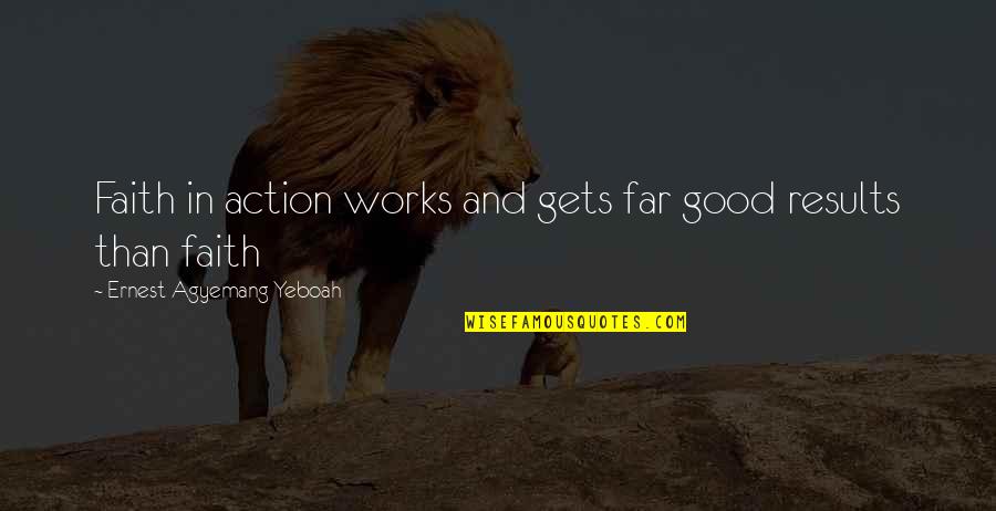 Good Results Quotes By Ernest Agyemang Yeboah: Faith in action works and gets far good