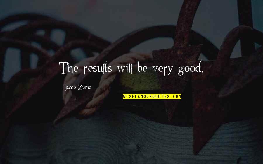 Good Results Quotes By Jacob Zuma: The results will be very good.