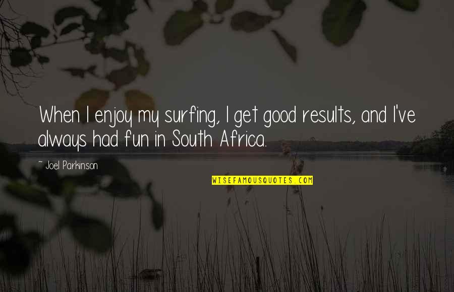 Good Results Quotes By Joel Parkinson: When I enjoy my surfing, I get good