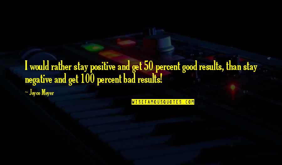 Good Results Quotes By Joyce Meyer: I would rather stay positive and get 50