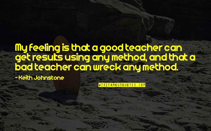 Good Results Quotes By Keith Johnstone: My feeling is that a good teacher can