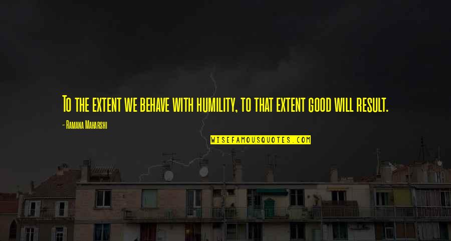 Good Results Quotes By Ramana Maharshi: To the extent we behave with humility, to