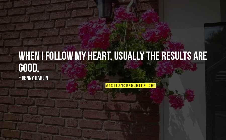 Good Results Quotes By Renny Harlin: When I follow my heart, usually the results