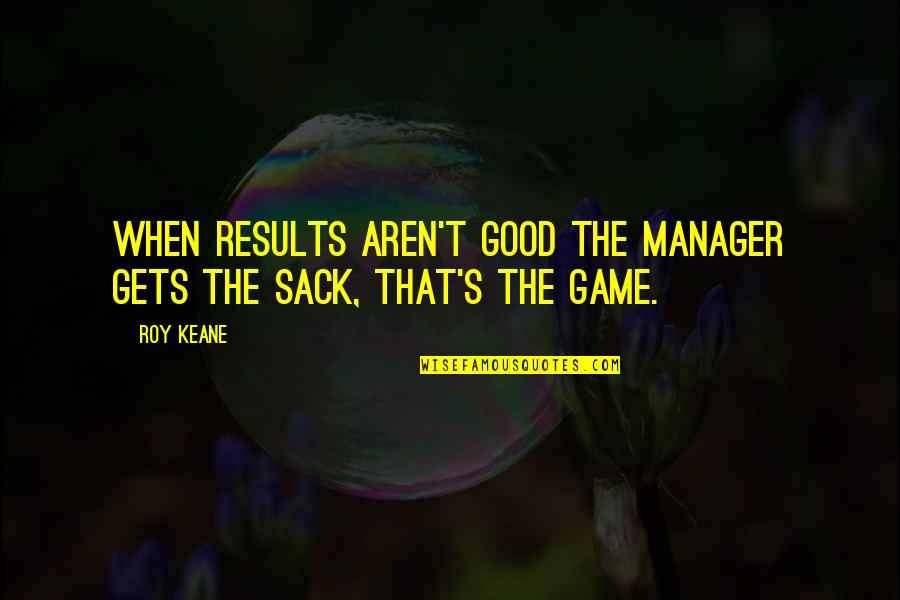 Good Results Quotes By Roy Keane: When results aren't good the manager gets the