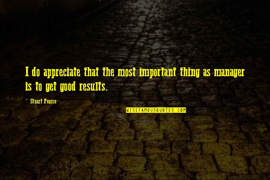 Good Results Quotes By Stuart Pearce: I do appreciate that the most important thing