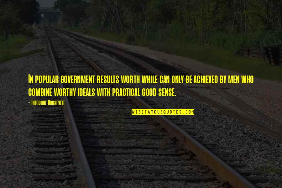 Good Results Quotes By Theodore Roosevelt: In popular government results worth while can only