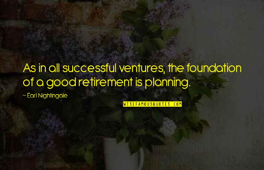 Good Retirement Inspirational Quotes By Earl Nightingale: As in all successful ventures, the foundation of