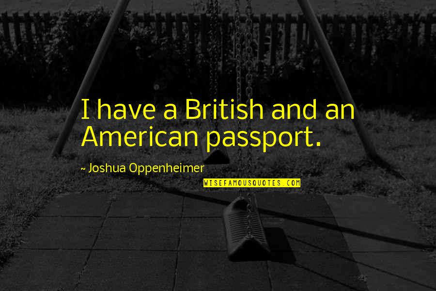 Good Review Quotes By Joshua Oppenheimer: I have a British and an American passport. Good Review Quotes By Joshua Oppenheimer: I have a British and an American passport.
