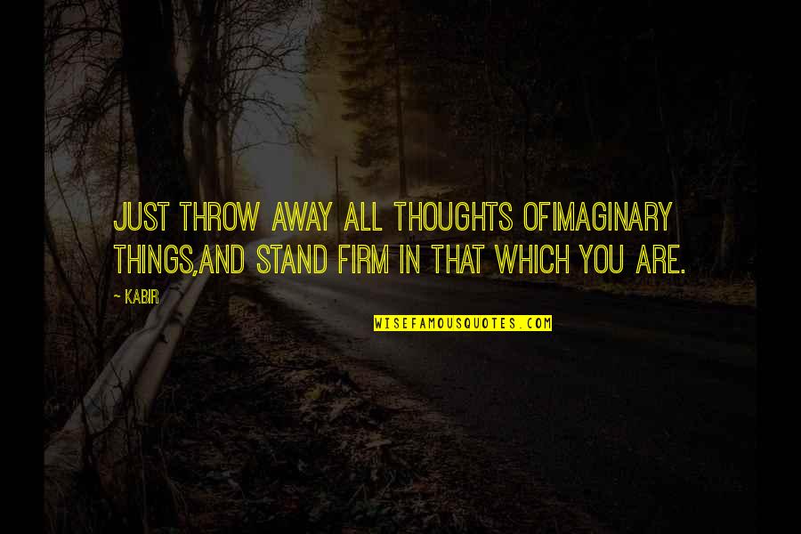 Good Review Quotes By Kabir: Just throw away all thoughts ofimaginary things,and stand