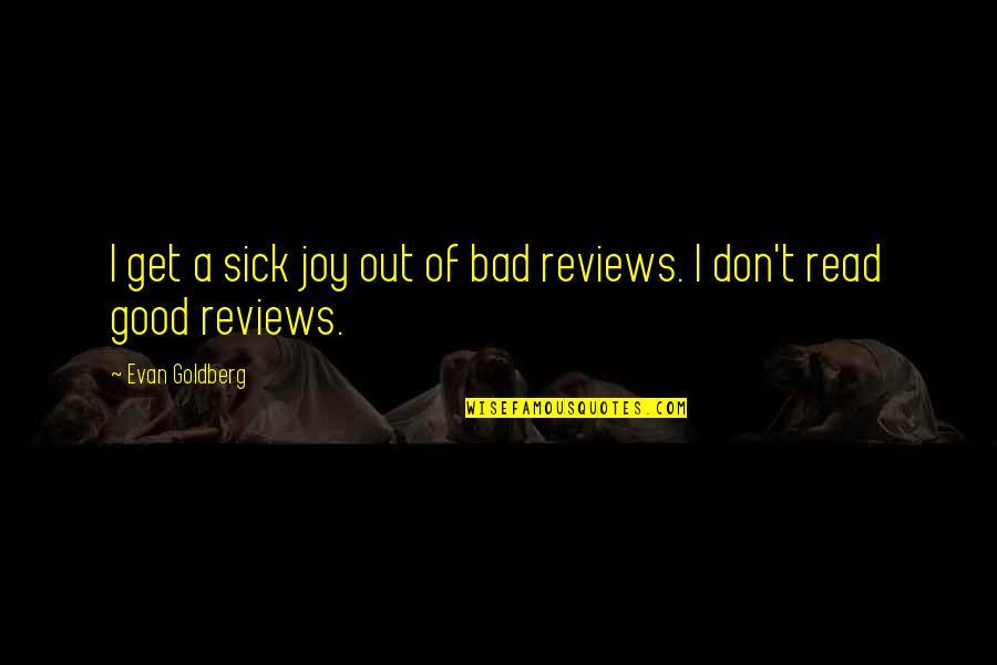 Good Reviews Quotes By Evan Goldberg: I get a sick joy out of bad