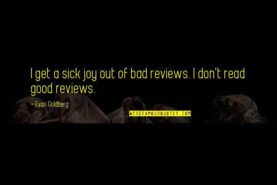 Good Reviews Quotes By Evan Goldberg: I get a sick joy out of bad Good Reviews Quotes By Evan Goldberg: I get a sick joy out of bad