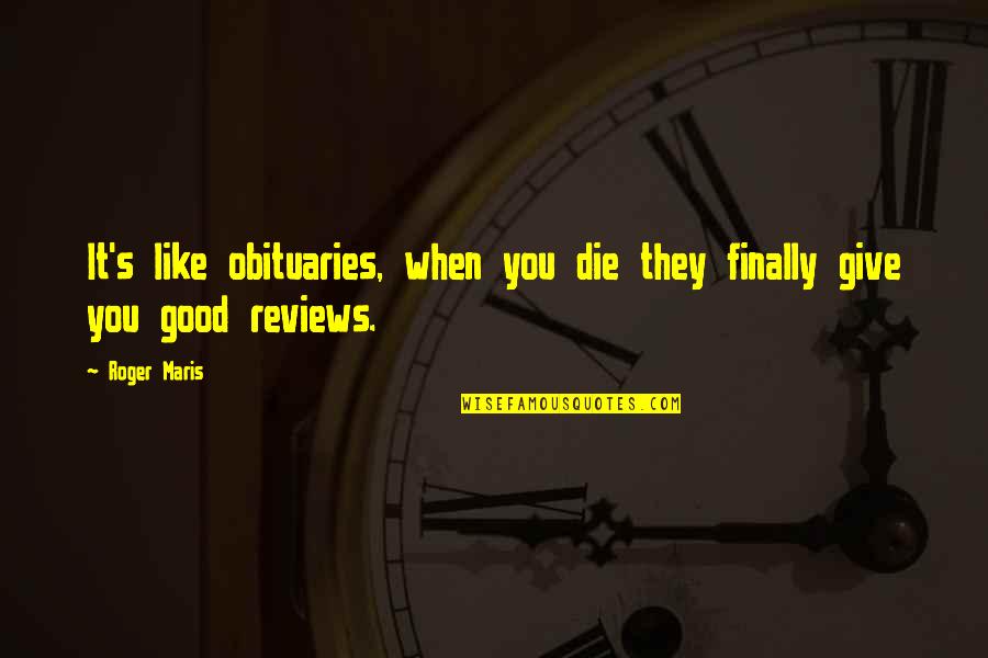 Good Reviews Quotes By Roger Maris: It's like obituaries, when you die they finally