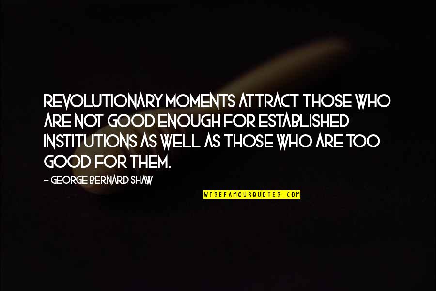 Good Revolutionary Quotes By George Bernard Shaw: Revolutionary moments attract those who are not good Good Revolutionary Quotes By George Bernard Shaw: Revolutionary moments attract those who are not good