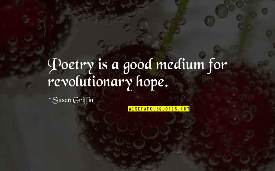 Good Revolutionary Quotes By Susan Griffin: Poetry is a good medium for revolutionary hope. Good Revolutionary Quotes By Susan Griffin: Poetry is a good medium for revolutionary hope.