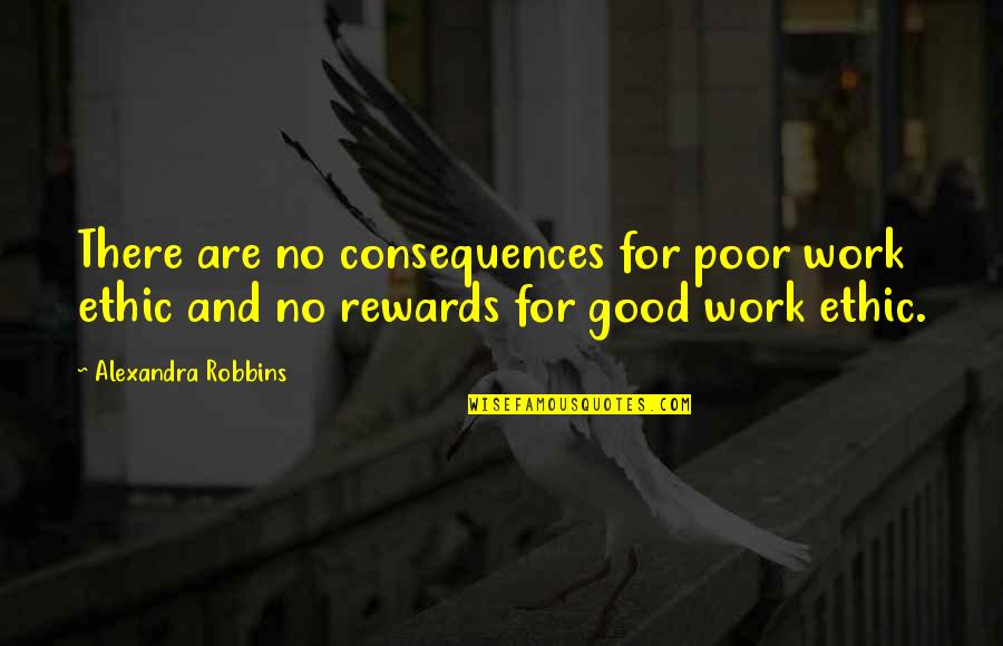 Good Rewards Quotes By Alexandra Robbins: There are no consequences for poor work ethic Good Rewards Quotes By Alexandra Robbins: There are no consequences for poor work ethic