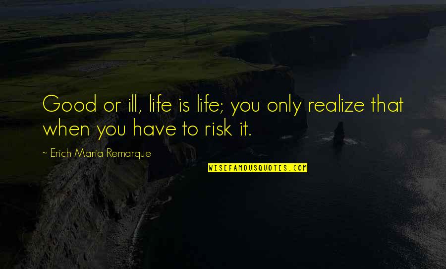 Good Risk Quotes By Erich Maria Remarque: Good or ill, life is life; you only