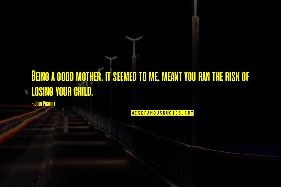 Good Risk Quotes By Jodi Picoult: Being a good mother, it seemed to me,