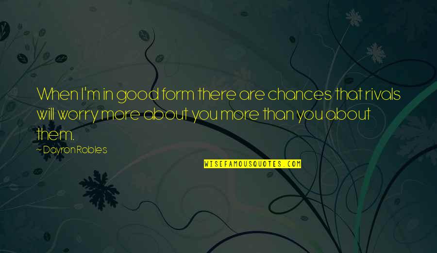 Good Rivals Quotes By Dayron Robles: When I'm in good form there are chances Good Rivals Quotes By Dayron Robles: When I'm in good form there are chances
