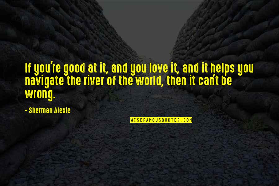 Good River Quotes By Sherman Alexie: If you're good at it, and you love