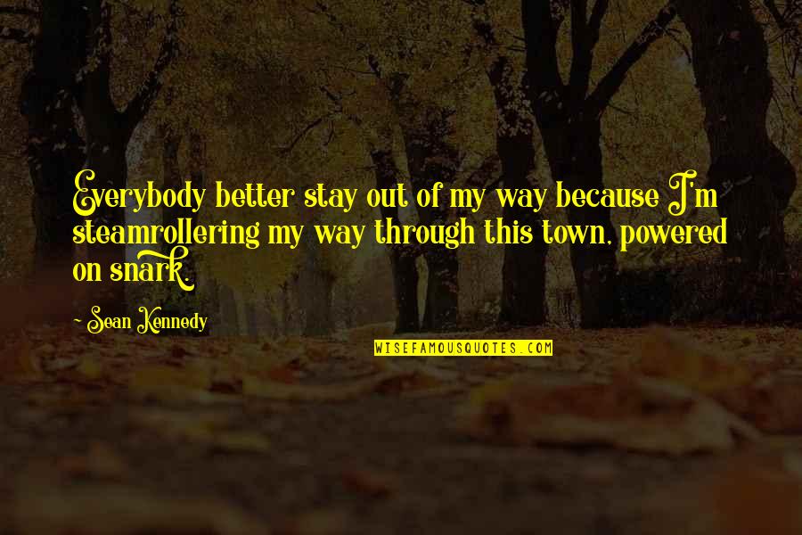 Good Roasts Quotes By Sean Kennedy: Everybody better stay out of my way because Good Roasts Quotes By Sean Kennedy: Everybody better stay out of my way because