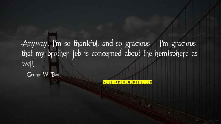 Good Rock Song Quotes By George W. Bush: Anyway, I'm so thankful, and so gracious -