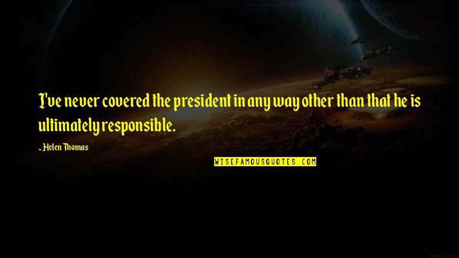 Good Roommates Quotes By Helen Thomas: I've never covered the president in any way