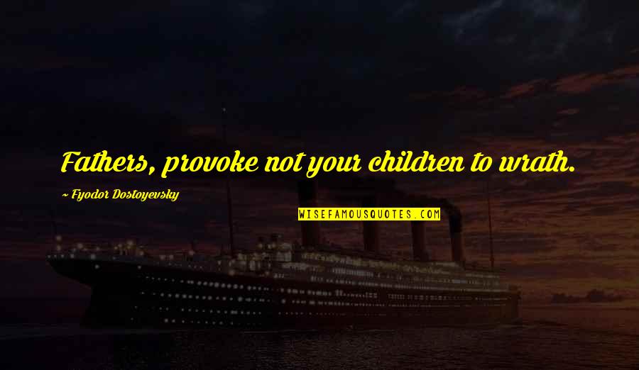 Good Runners Quotes By Fyodor Dostoyevsky: Fathers, provoke not your children to wrath. Good Runners Quotes By Fyodor Dostoyevsky: Fathers, provoke not your children to wrath.