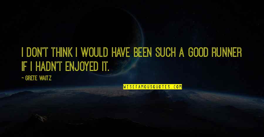 Good Runners Quotes By Grete Waitz: I don't think I would have been such
