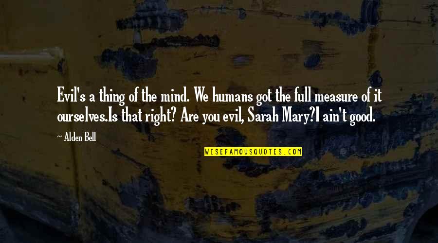 Good S Quotes By Alden Bell: Evil's a thing of the mind. We humans Good S Quotes By Alden Bell: Evil's a thing of the mind. We humans