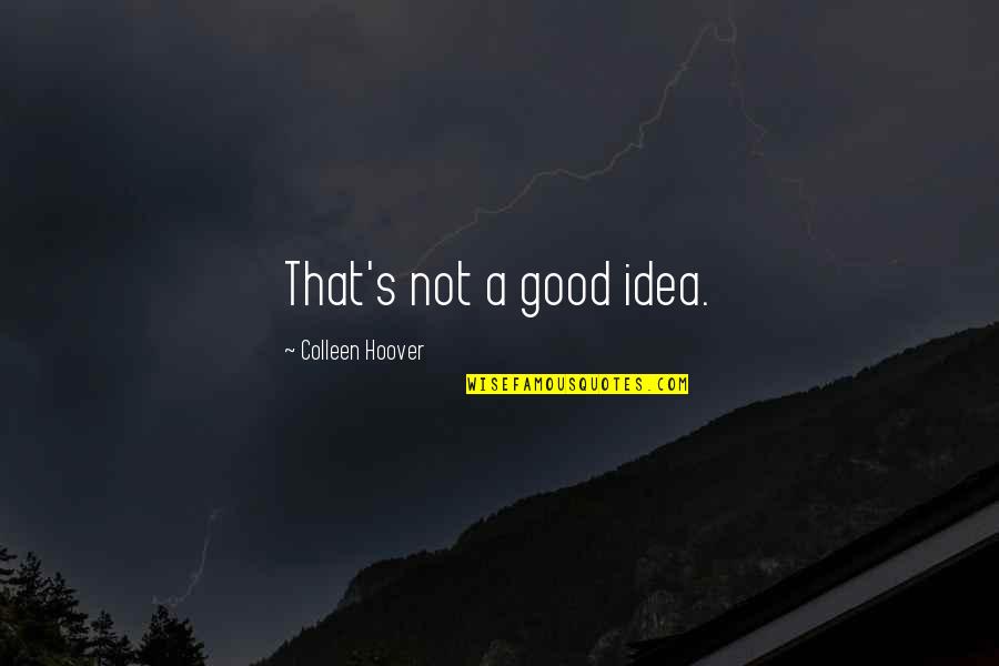 Good S Quotes By Colleen Hoover: That's not a good idea. Good S Quotes By Colleen Hoover: That's not a good idea.