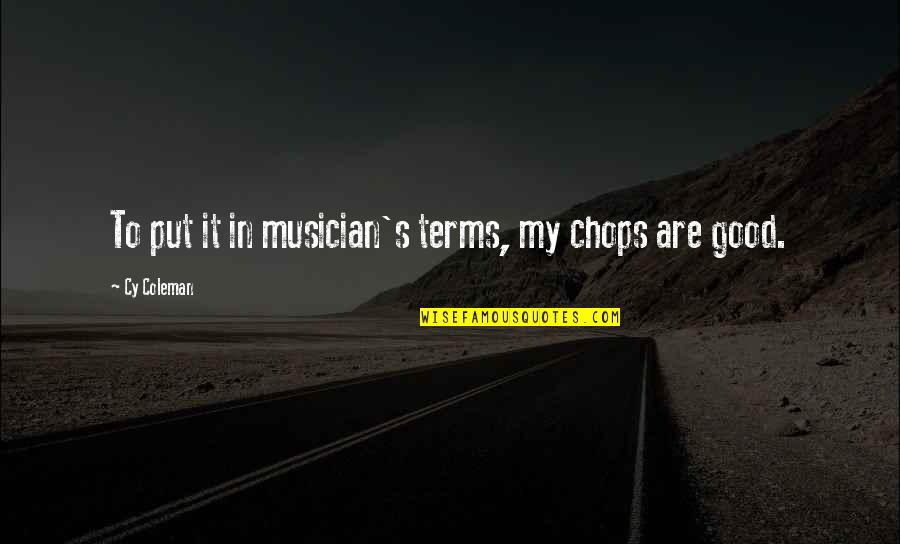 Good S Quotes By Cy Coleman: To put it in musician's terms, my chops Good S Quotes By Cy Coleman: To put it in musician's terms, my chops