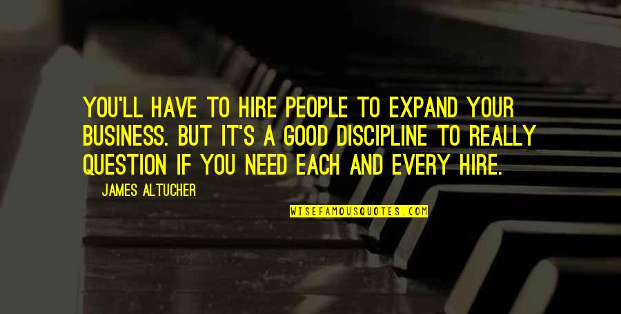 Good S Quotes By James Altucher: You'll have to hire people to expand your Good S Quotes By James Altucher: You'll have to hire people to expand your