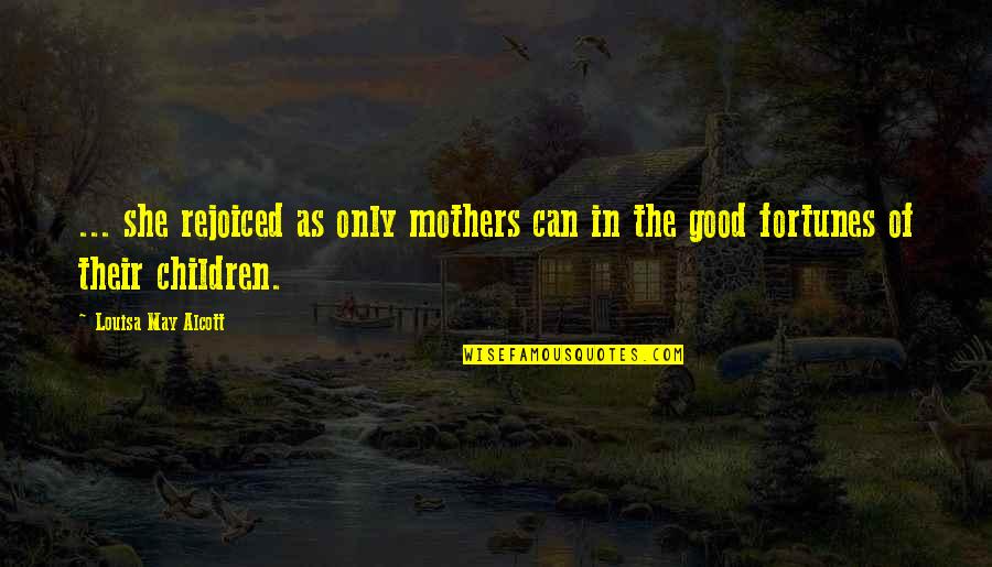 Good S Quotes By Louisa May Alcott: ... she rejoiced as only mothers can in Good S Quotes By Louisa May Alcott: ... she rejoiced as only mothers can in