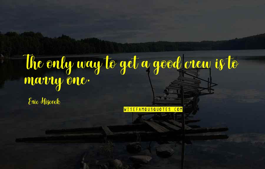 Good Sailing Quotes By Eric Hiscock: The only way to get a good crew Good Sailing Quotes By Eric Hiscock: The only way to get a good crew