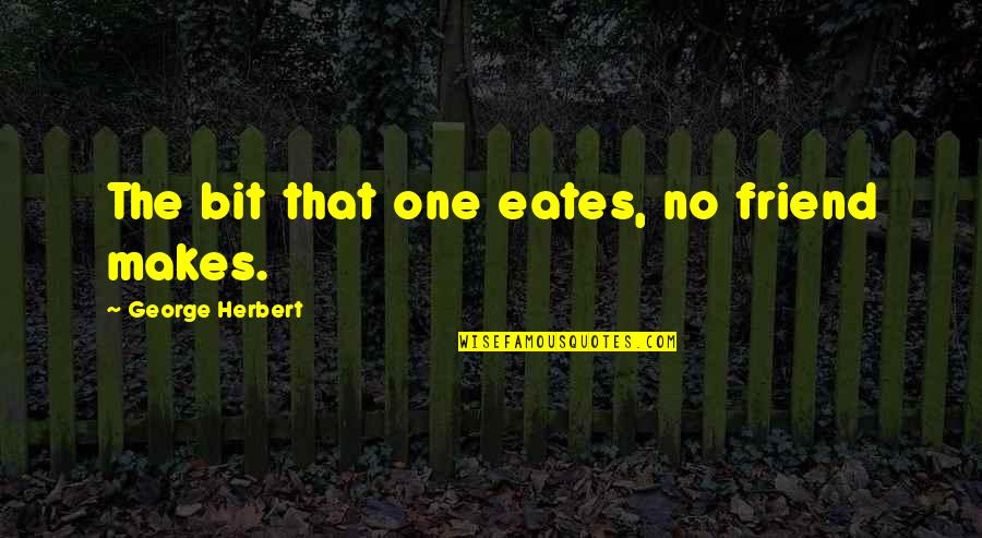 Good Sailing Quotes By George Herbert: The bit that one eates, no friend makes. Good Sailing Quotes By George Herbert: The bit that one eates, no friend makes.